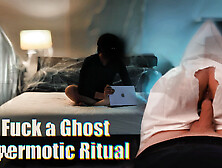 Haunted Room: Didn’t Miss the Chance to Fuck a Ghost — Spermotic Ritual