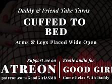 [Goodgirlasmr] Cuffed To Bed.  Daddy & Friend Take Turns.  Arms & Legs Placed Wide Open