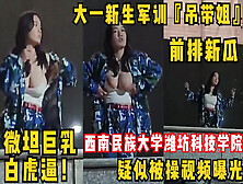 [付费] 大一新生军训『吊带姐』跳舞走光巨乳！微坦白虎逼疑似被操视频曝光！