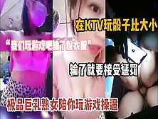 [付费] “玩游戏输脱衣服”爆乳熟女Ktv陪你玩骰子喝酒游戏『狠货高科技看简阶