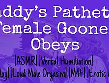 Daddy’s Pathetic Female Gooner Obeys