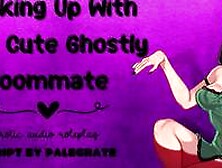 Hooking Up With Your Cute Ghostly Roommate [Submissive Fucktoy]