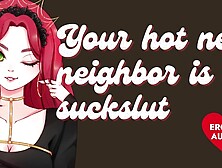 Your Cute New Neighbor is a Big Bitch [Submissive Slut] [Sloppy Blowjob]