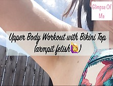 Upper Body Workout With Bikini Top (Armpit Bizarre) - Glimpseofme