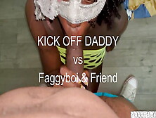 Kick Off Daddy Dominates Faggyboi And Friend