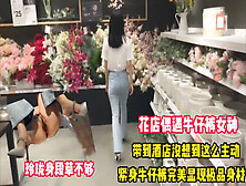 [付费] 花店偶遇极品牛仔裤女神（看简界约啪渠道）