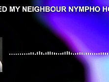 I Fucked My Neighbour's Cheater Nympho Hotwife.  Hardcore Hot Fucking Anal Vaginal Oral Bbw Fat Big Cock Audio Porn