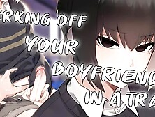 JERKING OFF your BF in a TRAIN after a Party~ | Male Moaning~