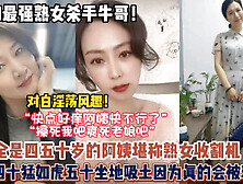 [付费] 对白淫荡！约全全是四五十岁的熟女阿姨果然女人猛如【狠货高科技看简阶】