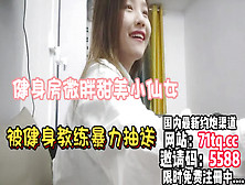 [付费] 健身房甜美小仙女被健身教练暴力抽送到疲软【简 介内有约炮渠道】